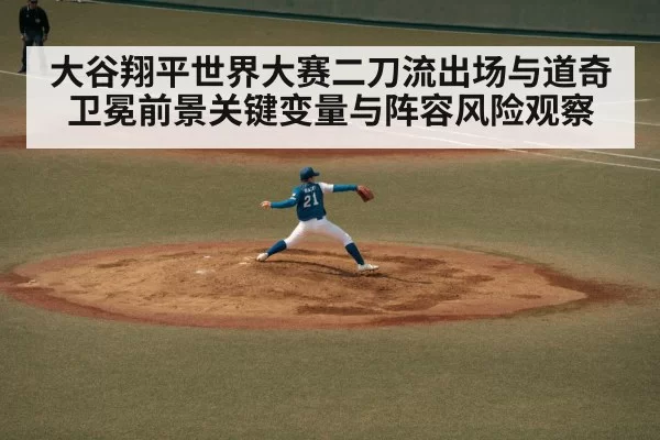 大谷翔平世界大赛二刀流出场与道奇卫冕前景关键变量与阵容风险观察